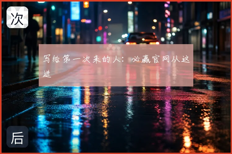写给第一次来的人：必赢官网从这进